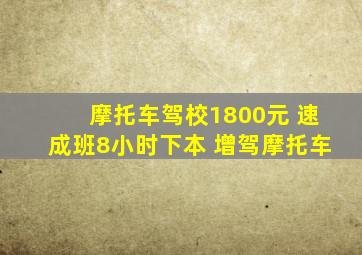 摩托车驾校1800元 速成班8小时下本 增驾摩托车